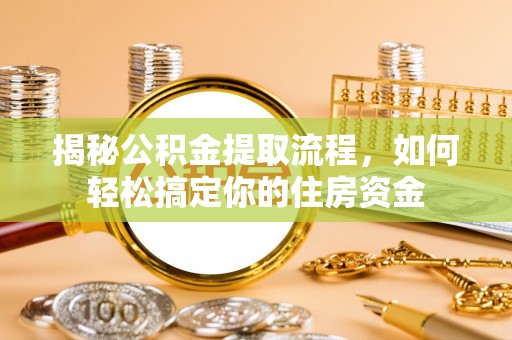 琼海揭秘公积金提取流程，如何轻松搞定你的住房资金