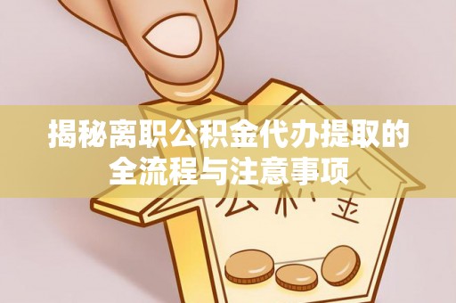 琼海揭秘离职公积金代办提取的全流程与注意事项
