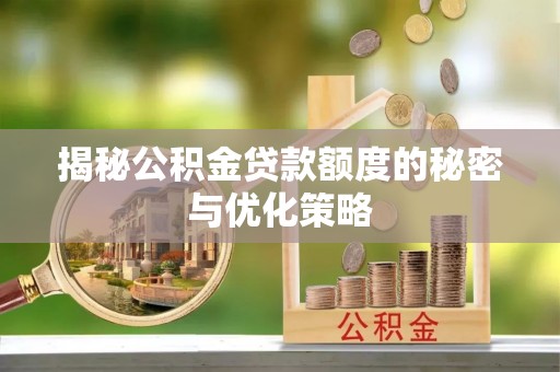 琼海揭秘公积金贷款额度的秘密与优化策略