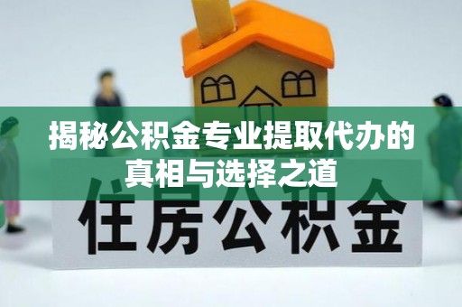 琼海揭秘公积金专业提取代办的真相与选择之道