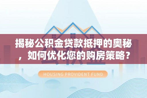 琼海揭秘公积金贷款抵押的奥秘，如何优化您的购房策略？