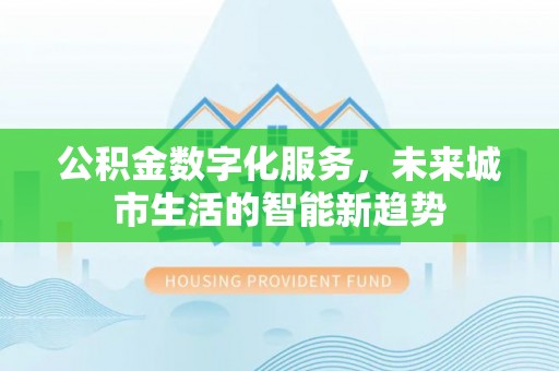琼海公积金数字化服务，未来城市生活的智能新趋势