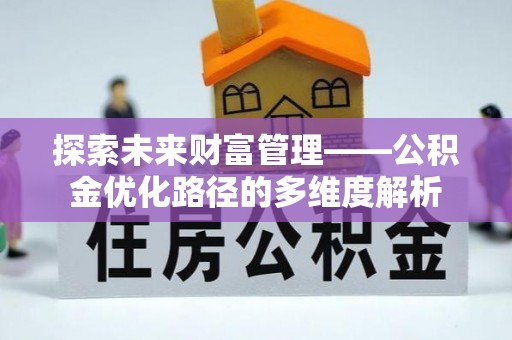 琼海探索未来财富管理——公积金优化路径的多维度解析