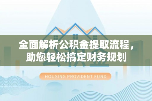 琼海全面解析公积金提取流程，助您轻松搞定财务规划
