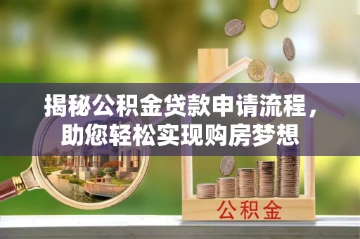 琼海揭秘公积金贷款申请流程，助您轻松实现购房梦想