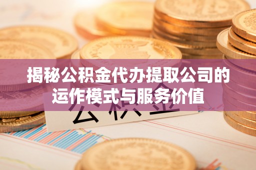 琼海揭秘公积金代办提取公司的运作模式与服务价值