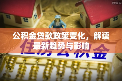琼海公积金贷款政策变化，解读最新趋势与影响
