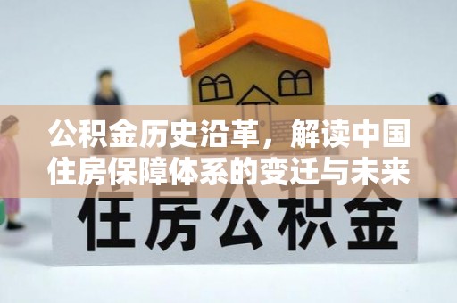 琼海公积金历史沿革，解读中国住房保障体系的变迁与未来