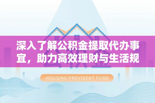 琼海深入了解公积金提取代办事宜，助力高效理财与生活规划