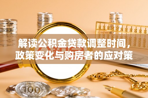琼海解读公积金贷款调整时间，政策变化与购房者的应对策略