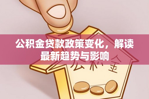琼海公积金贷款政策变化，解读最新趋势与影响