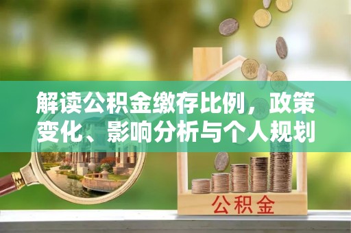 琼海解读公积金缴存比例，政策变化、影响分析与个人规划