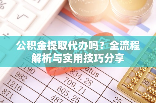 琼海公积金提取代办吗？全流程解析与实用技巧分享