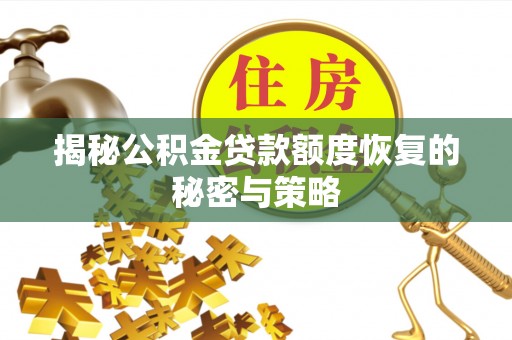 琼海揭秘公积金贷款额度恢复的秘密与策略
