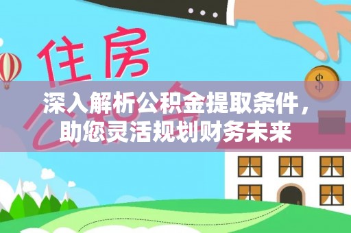 琼海深入解析公积金提取条件，助您灵活规划财务未来
