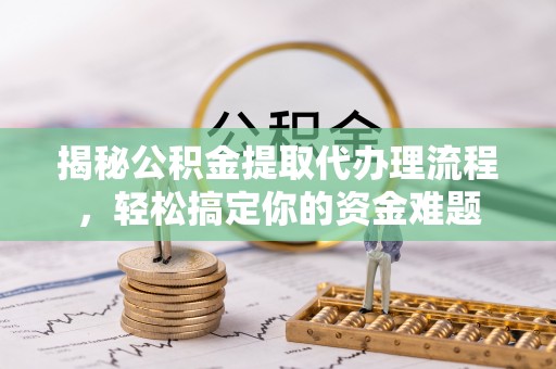 琼海揭秘公积金提取代办理流程，轻松搞定你的资金难题