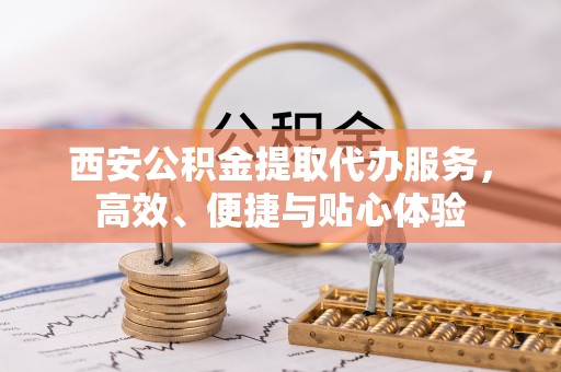 琼海西安公积金提取代办服务，高效、便捷与贴心体验