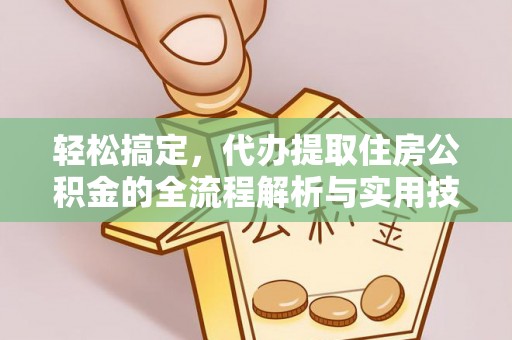 琼海轻松搞定，代办提取住房公积金的全流程解析与实用技巧