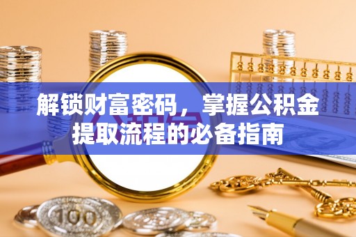 琼海解锁财富密码，掌握公积金提取流程的必备指南