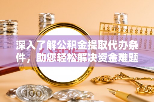 琼海深入了解公积金提取代办条件，助您轻松解决资金难题