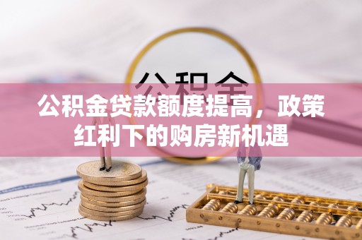 琼海公积金贷款额度提高，政策红利下的购房新机遇
