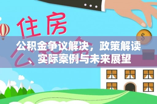 琼海公积金争议解决，政策解读、实际案例与未来展望