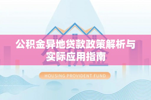 琼海公积金异地贷款政策解析与实际应用指南