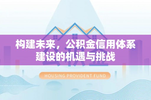 琼海构建未来，公积金信用体系建设的机遇与挑战