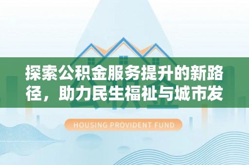 琼海探索公积金服务提升的新路径，助力民生福祉与城市发展