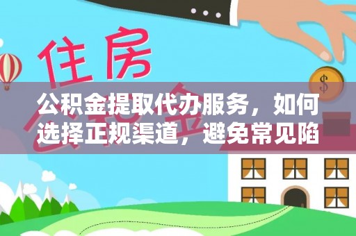 琼海公积金提取代办服务，如何选择正规渠道，避免常见陷阱