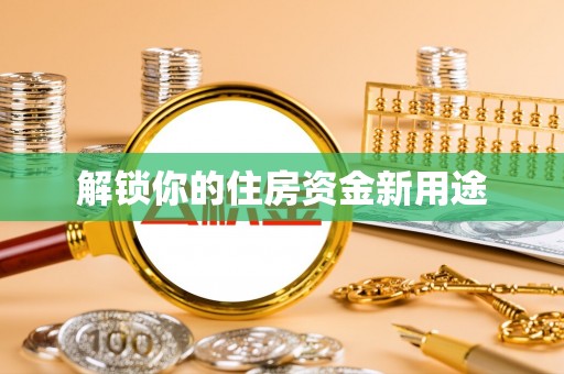 琼海解锁你的住房资金新用途
