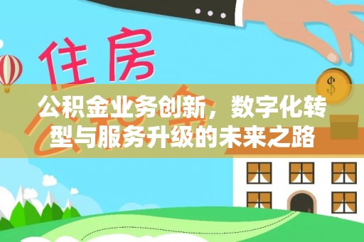 琼海公积金业务创新，数字化转型与服务升级的未来之路