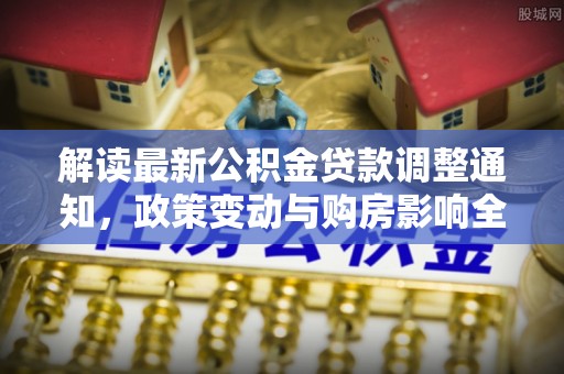 琼海解读最新公积金贷款调整通知，政策变动与购房影响全解析