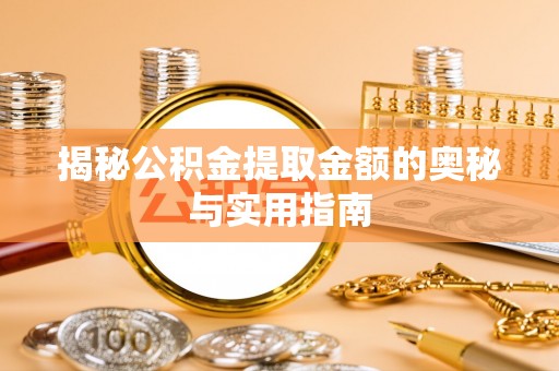 琼海揭秘公积金提取金额的奥秘与实用指南
