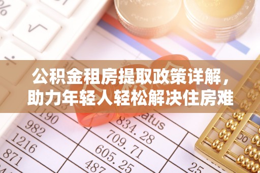 琼海公积金租房提取政策详解，助力年轻人轻松解决住房难题
