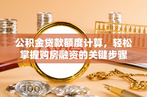 琼海公积金贷款额度计算，轻松掌握购房融资的关键步骤