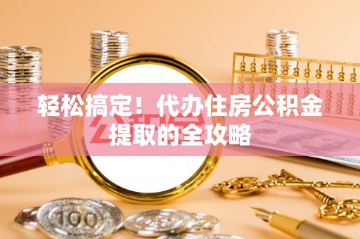 琼海轻松搞定！代办住房公积金提取的全攻略