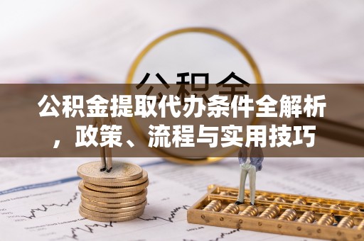 琼海公积金提取代办条件全解析，政策、流程与实用技巧