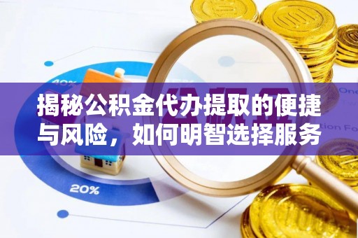 琼海揭秘公积金代办提取的便捷与风险，如何明智选择服务？