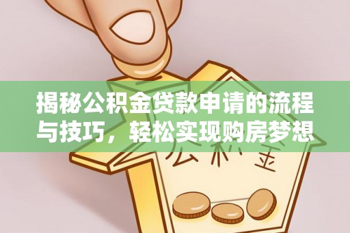 琼海揭秘公积金贷款申请的流程与技巧，轻松实现购房梦想