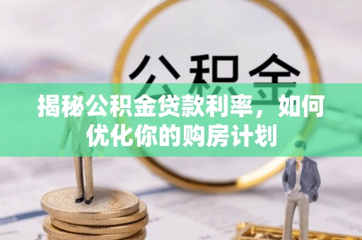 琼海揭秘公积金贷款利率，如何优化你的购房计划