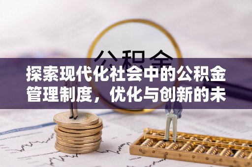 琼海探索现代化社会中的公积金管理制度，优化与创新的未来方向