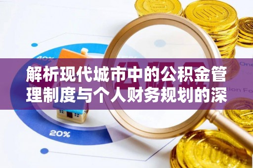 琼海解析现代城市中的公积金管理制度与个人财务规划的深度关联