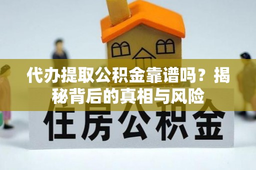 琼海代办提取公积金靠谱吗？揭秘背后的真相与风险