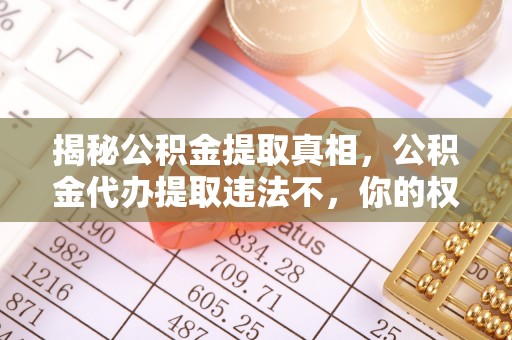 琼海揭秘公积金提取真相，公积金代办提取违法不，你的权益如何保障？
