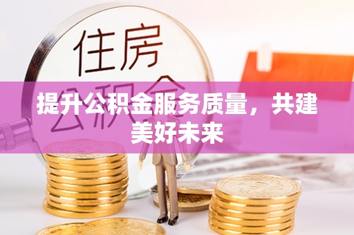 琼海提升公积金服务质量，共建美好未来