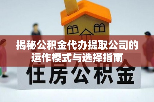 琼海揭秘公积金代办提取公司的运作模式与选择指南