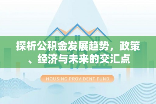 琼海探析公积金发展趋势，政策、经济与未来的交汇点