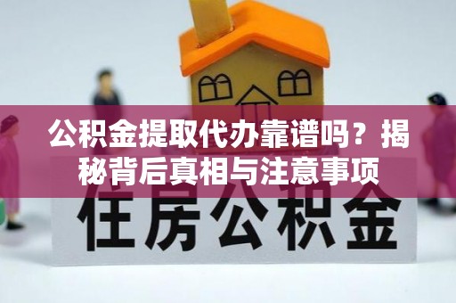 琼海公积金提取代办靠谱吗？揭秘背后真相与注意事项