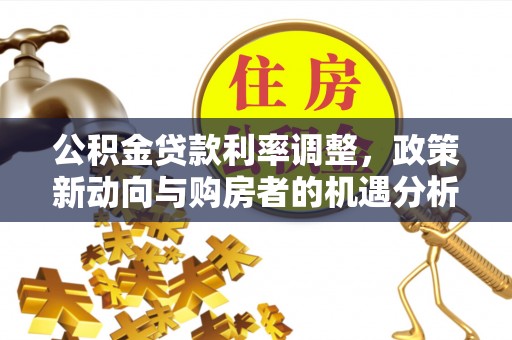 琼海公积金贷款利率调整，政策新动向与购房者的机遇分析